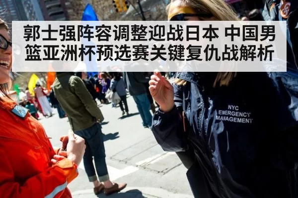 郭士强阵容调整迎战日本 中国男篮亚洲杯预选赛关键复仇战解析
