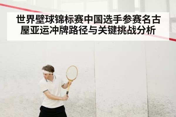 世界壁球锦标赛中国选手参赛名古屋亚运冲牌路径与关键挑战分析